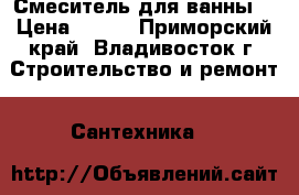 Смеситель для ванны  › Цена ­ 250 - Приморский край, Владивосток г. Строительство и ремонт » Сантехника   